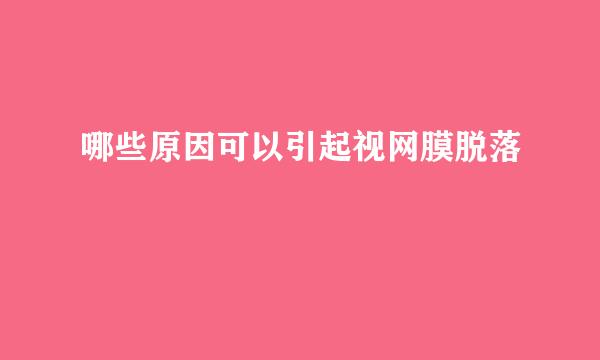 哪些原因可以引起视网膜脱落