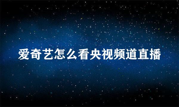 爱奇艺怎么看央视频道直播