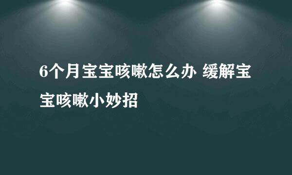 6个月宝宝咳嗽怎么办 缓解宝宝咳嗽小妙招