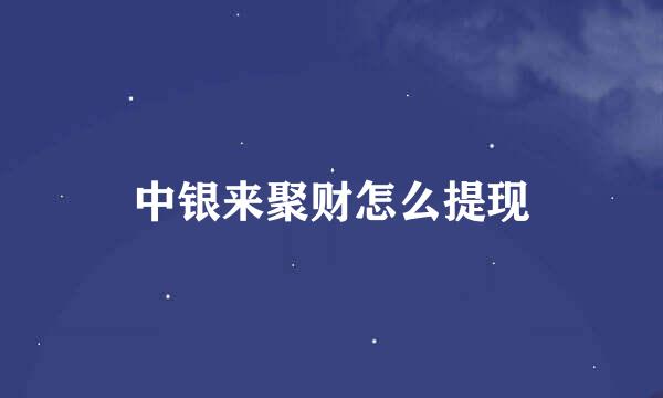 中银来聚财怎么提现