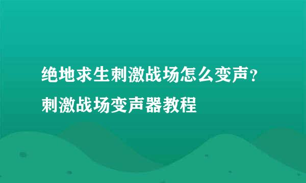绝地求生刺激战场怎么变声？刺激战场变声器教程