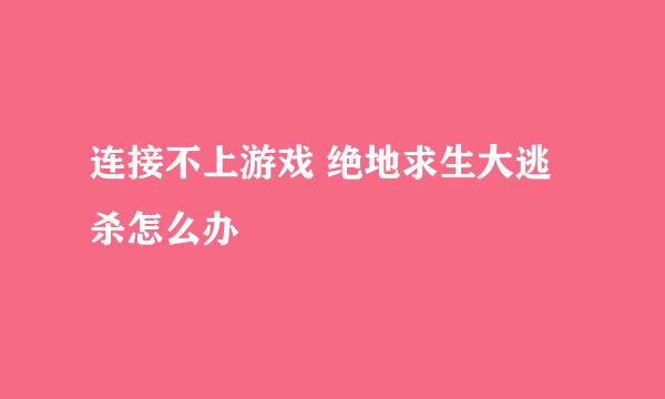 连接不上游戏 绝地求生大逃杀怎么办