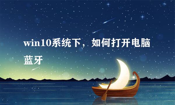 win10系统下，如何打开电脑蓝牙