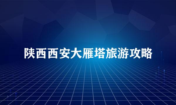 陕西西安大雁塔旅游攻略