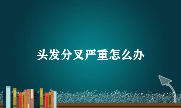 头发分叉严重怎么办