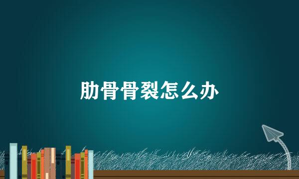 肋骨骨裂怎么办