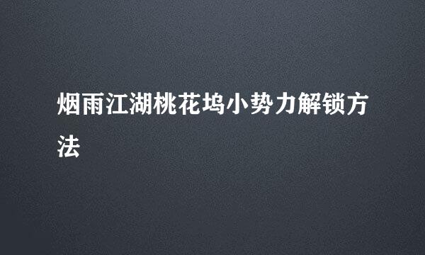 烟雨江湖桃花坞小势力解锁方法