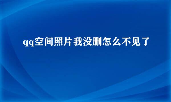 qq空间照片我没删怎么不见了