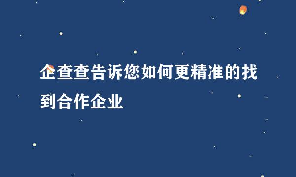 企查查告诉您如何更精准的找到合作企业