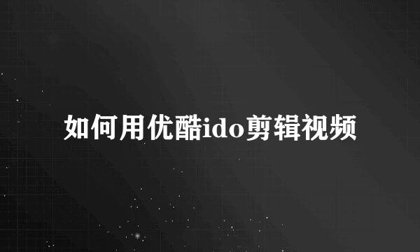 如何用优酷ido剪辑视频