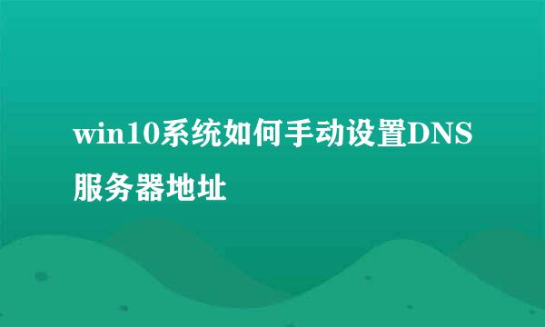 win10系统如何手动设置DNS服务器地址