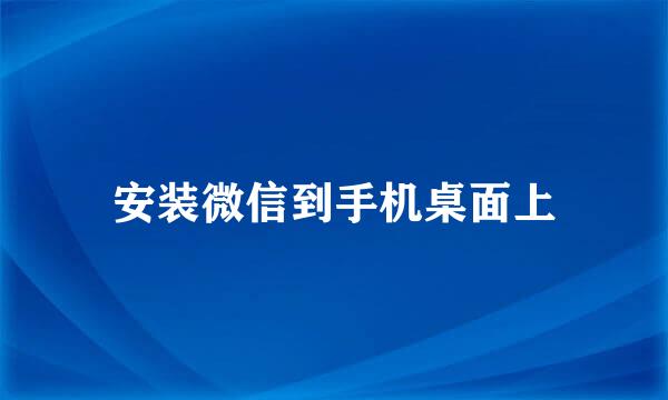 安装微信到手机桌面上