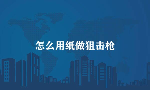 怎么用纸做狙击枪