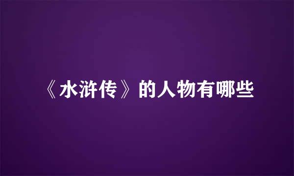 《水浒传》的人物有哪些