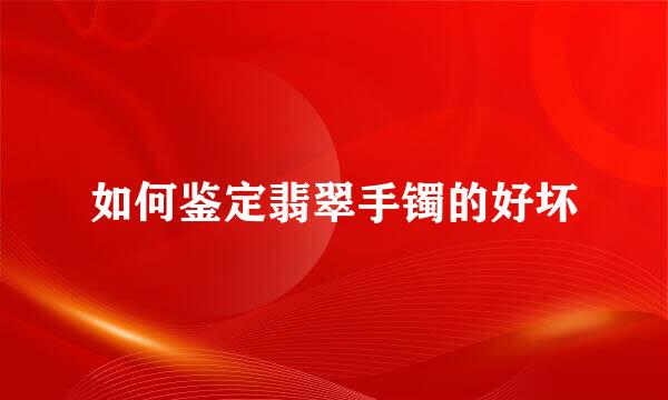 如何鉴定翡翠手镯的好坏