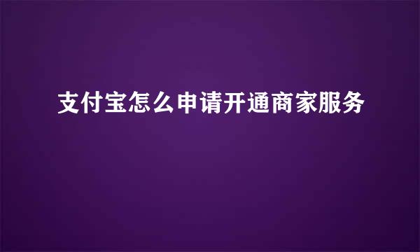 支付宝怎么申请开通商家服务