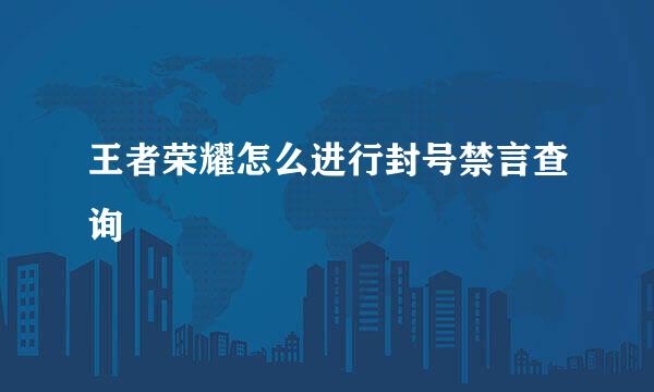 王者荣耀怎么进行封号禁言查询