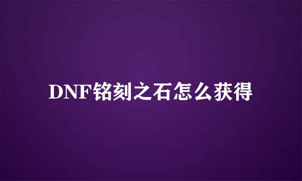 DNF铭刻之石怎么获得