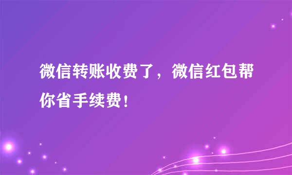 微信转账收费了，微信红包帮你省手续费！