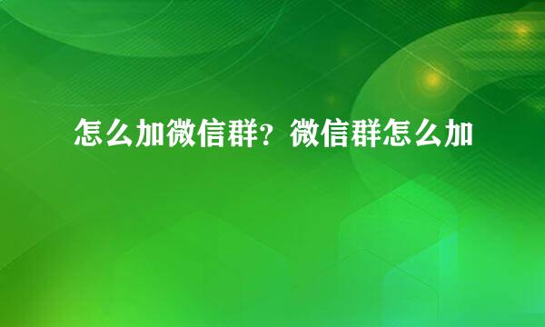 怎么加微信群？微信群怎么加