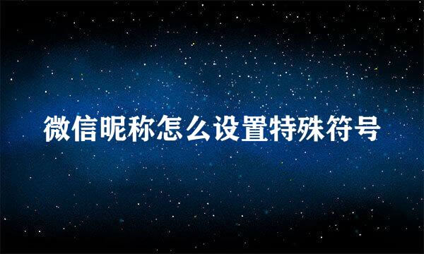 微信昵称怎么设置特殊符号