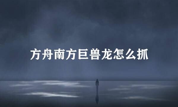 方舟南方巨兽龙怎么抓