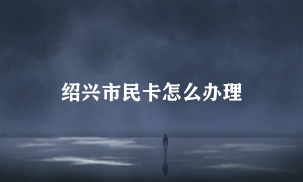 绍兴市民卡怎么办理