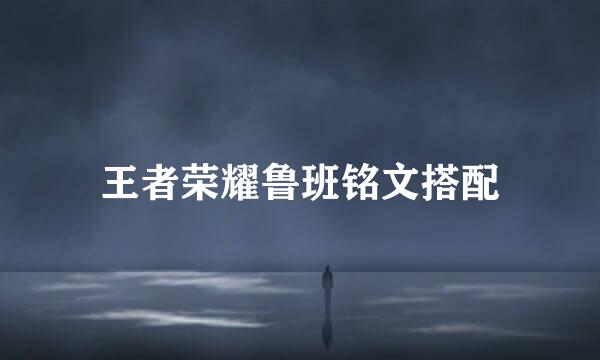 王者荣耀鲁班铭文搭配