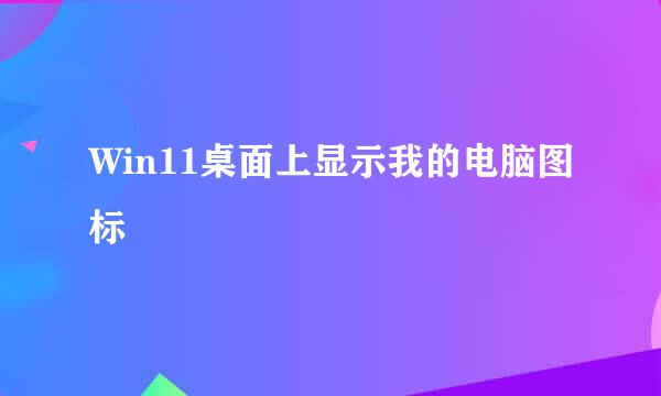Win11桌面上显示我的电脑图标