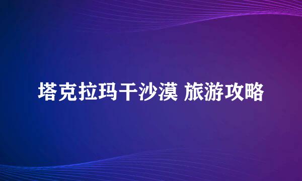塔克拉玛干沙漠 旅游攻略