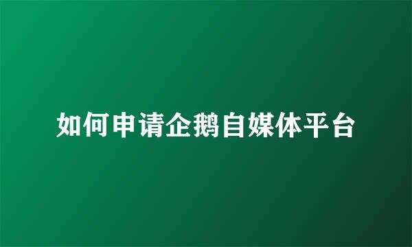 如何申请企鹅自媒体平台