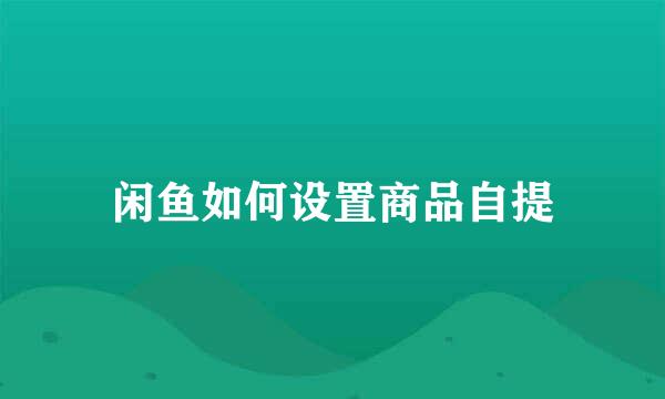 闲鱼如何设置商品自提