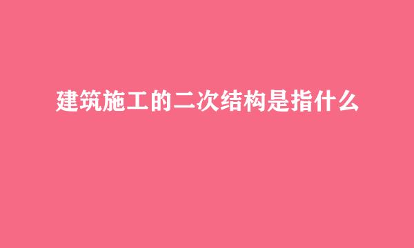 建筑施工的二次结构是指什么