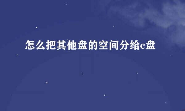 怎么把其他盘的空间分给c盘