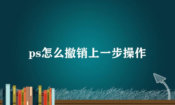 ps怎么撤销上一步操作