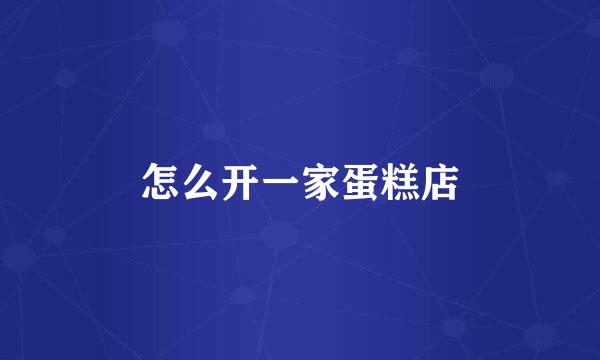 怎么开一家蛋糕店