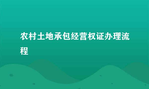 农村土地承包经营权证办理流程