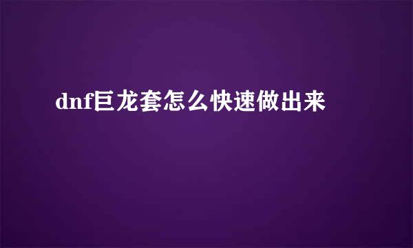 dnf巨龙套怎么快速做出来