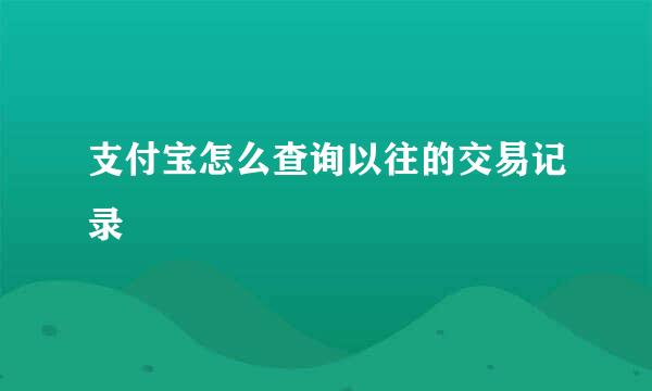支付宝怎么查询以往的交易记录