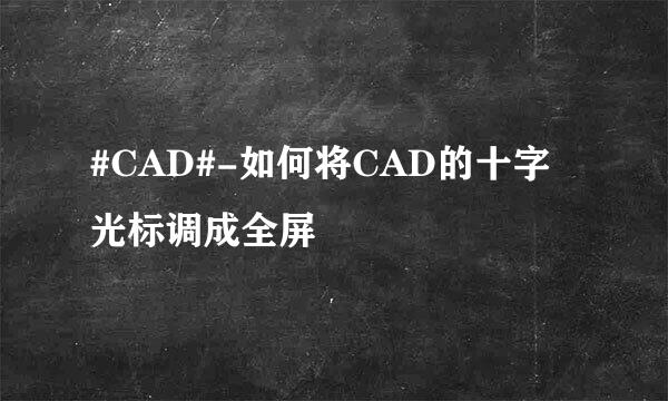 #CAD#-如何将CAD的十字光标调成全屏