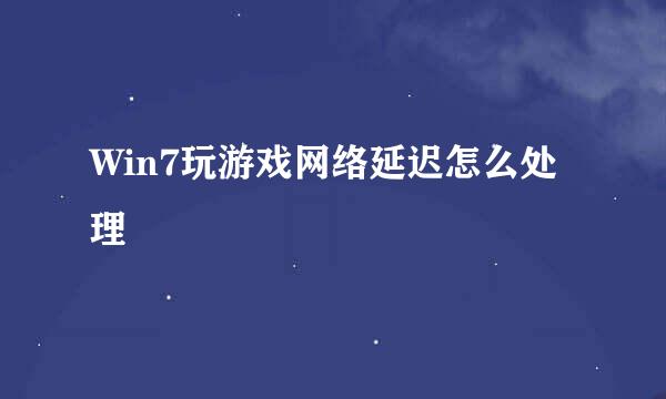 Win7玩游戏网络延迟怎么处理