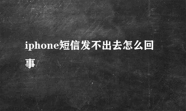iphone短信发不出去怎么回事