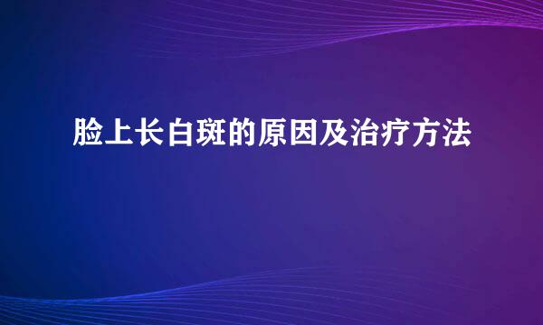 脸上长白斑的原因及治疗方法