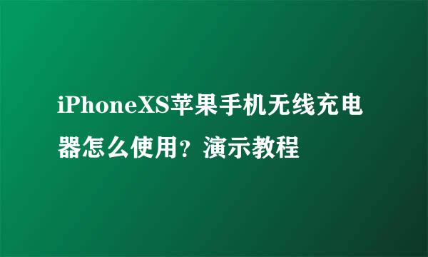 iPhoneXS苹果手机无线充电器怎么使用？演示教程