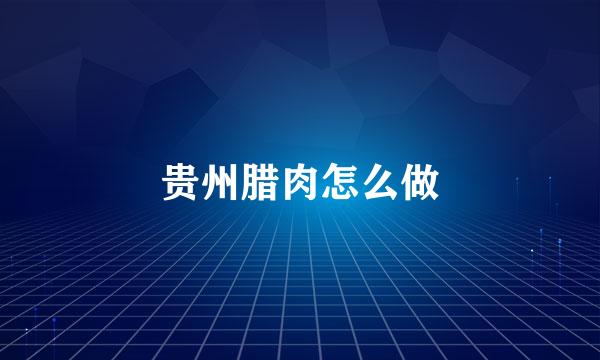 贵州腊肉怎么做