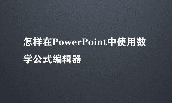 怎样在PowerPoint中使用数学公式编辑器