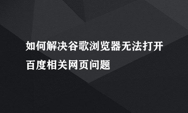 如何解决谷歌浏览器无法打开百度相关网页问题