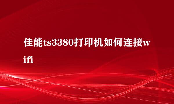 佳能ts3380打印机如何连接wifi