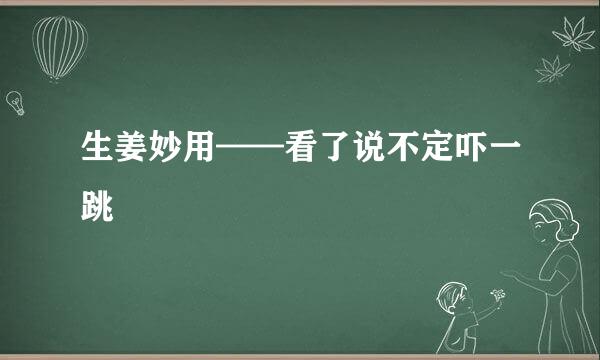 生姜妙用——看了说不定吓一跳