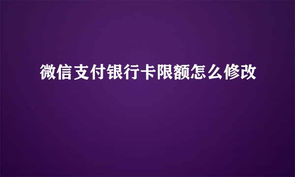 微信支付银行卡限额怎么修改